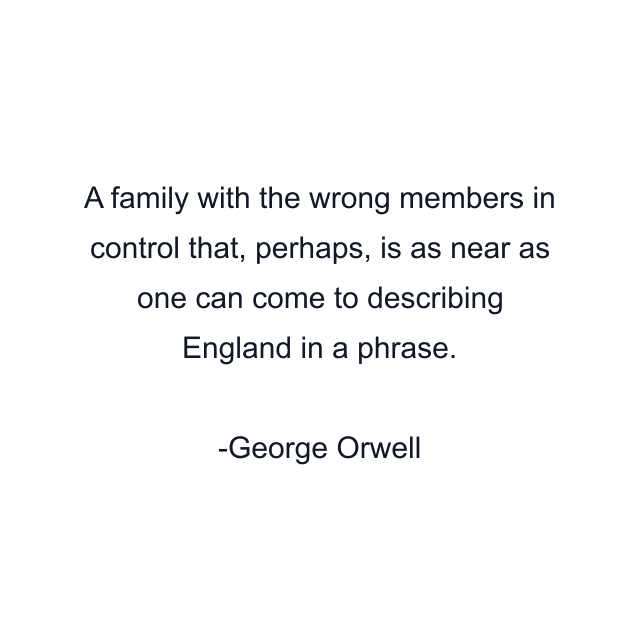 A family with the wrong members in control that, perhaps, is as near as one can come to describing England in a phrase.