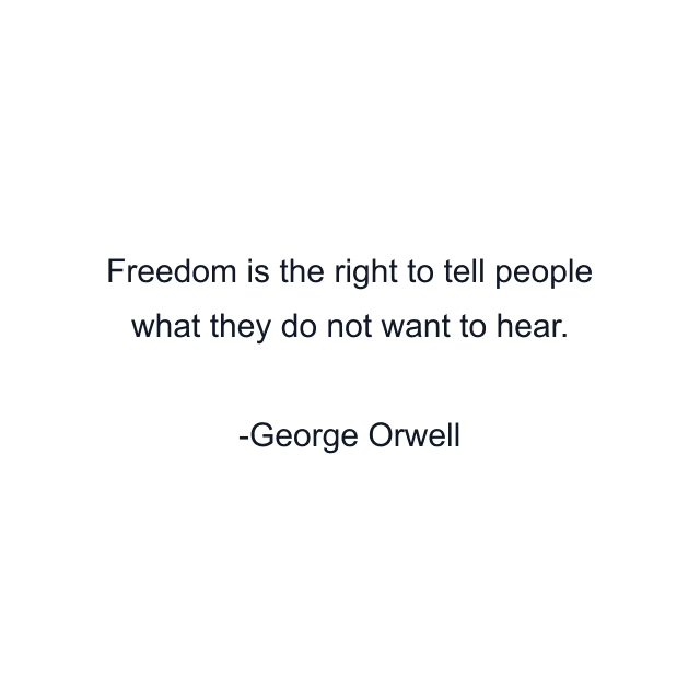 Freedom is the right to tell people what they do not want to hear.