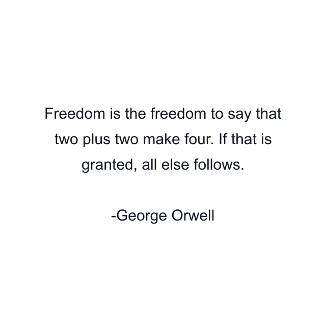 Freedom is the freedom to say that two plus two make four. If that is granted, all else follows.