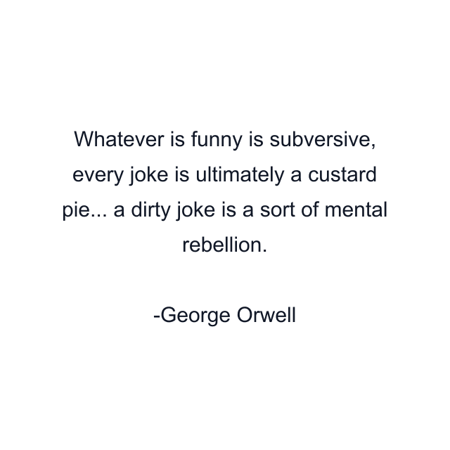 Whatever is funny is subversive, every joke is ultimately a custard pie... a dirty joke is a sort of mental rebellion.