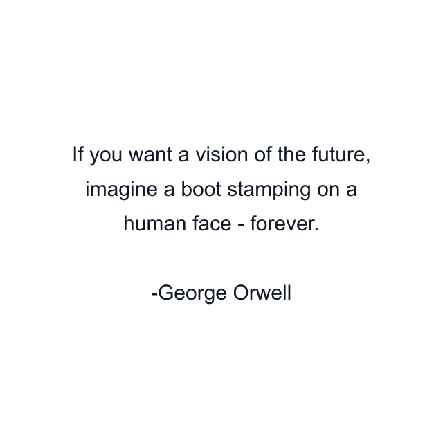 If you want a vision of the future, imagine a boot stamping on a human face - forever.