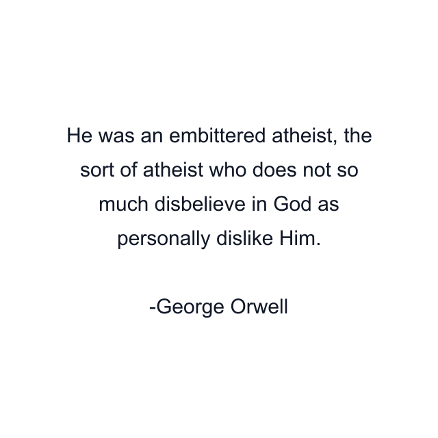 He was an embittered atheist, the sort of atheist who does not so much disbelieve in God as personally dislike Him.