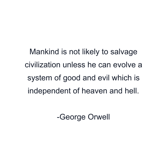 Mankind is not likely to salvage civilization unless he can evolve a system of good and evil which is independent of heaven and hell.