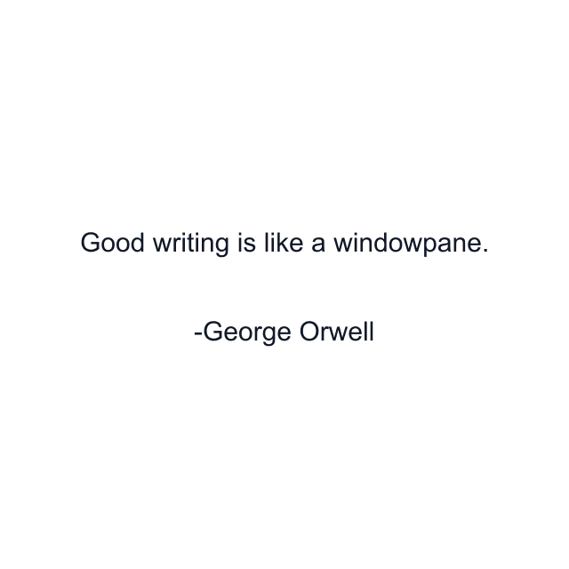 Good writing is like a windowpane.