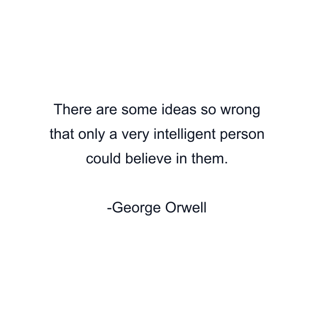 There are some ideas so wrong that only a very intelligent person could believe in them.