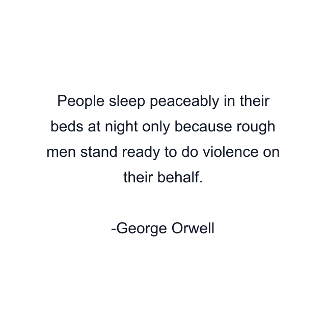 People sleep peaceably in their beds at night only because rough men stand ready to do violence on their behalf.