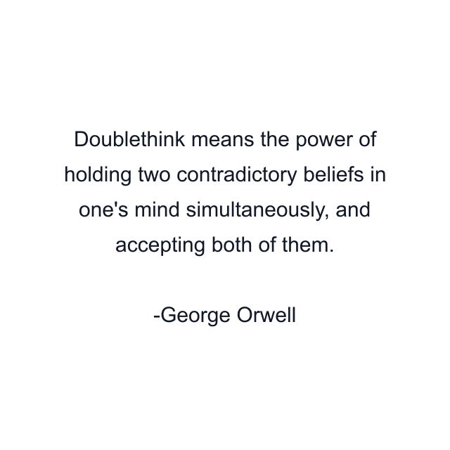 Doublethink means the power of holding two contradictory beliefs in one's mind simultaneously, and accepting both of them.