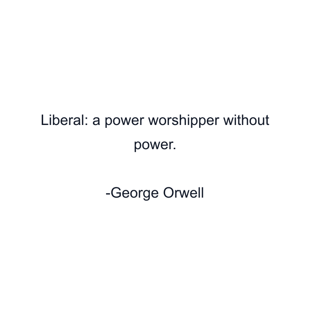 Liberal: a power worshipper without power.