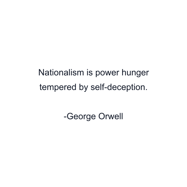 Nationalism is power hunger tempered by self-deception.