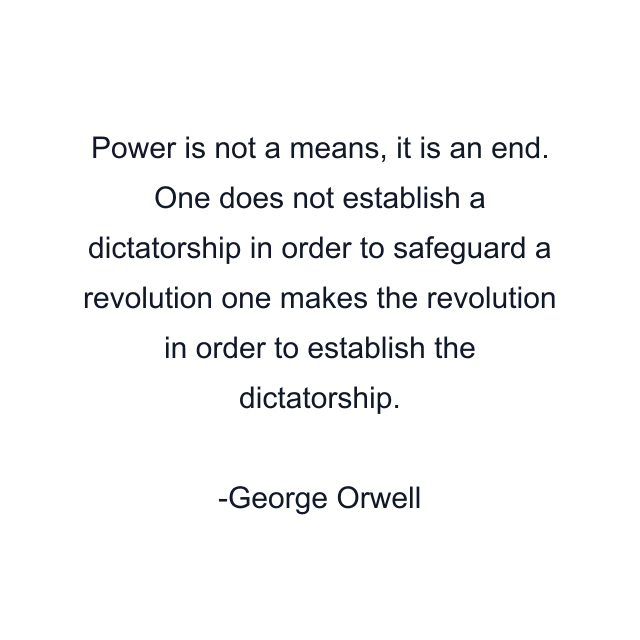 Power is not a means, it is an end. One does not establish a dictatorship in order to safeguard a revolution one makes the revolution in order to establish the dictatorship.