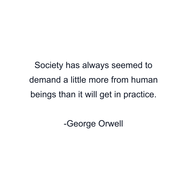 Society has always seemed to demand a little more from human beings than it will get in practice.