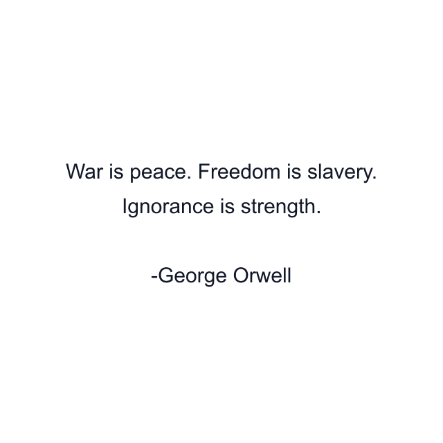 War is peace. Freedom is slavery. Ignorance is strength.