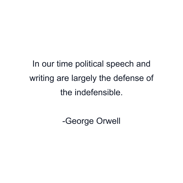 In our time political speech and writing are largely the defense of the indefensible.