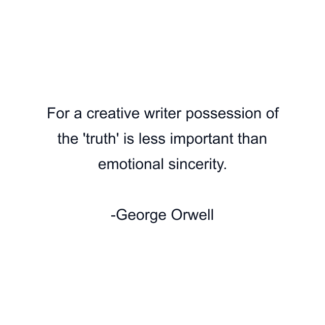 For a creative writer possession of the 'truth' is less important than emotional sincerity.