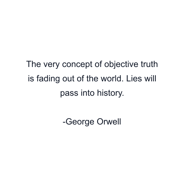 The very concept of objective truth is fading out of the world. Lies will pass into history.