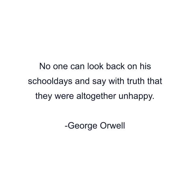 No one can look back on his schooldays and say with truth that they were altogether unhappy.