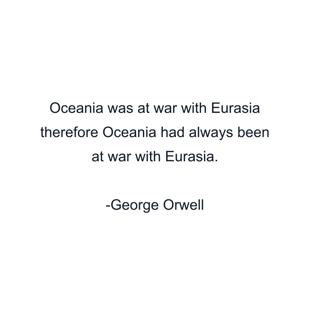 Oceania was at war with Eurasia therefore Oceania had always been at war with Eurasia.