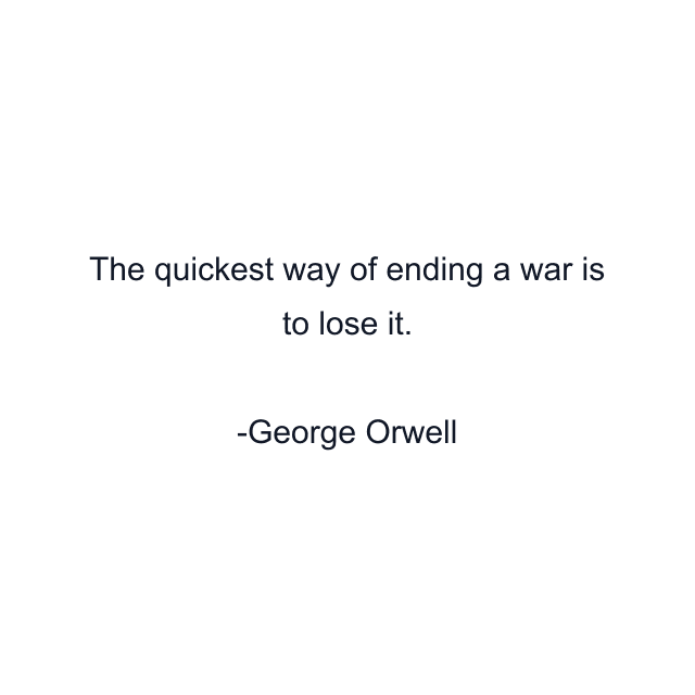 The quickest way of ending a war is to lose it.