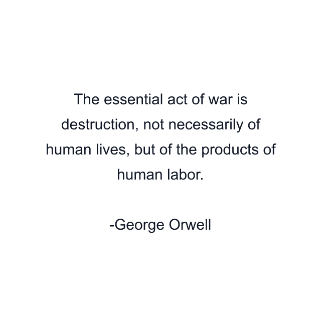 The essential act of war is destruction, not necessarily of human lives, but of the products of human labor.