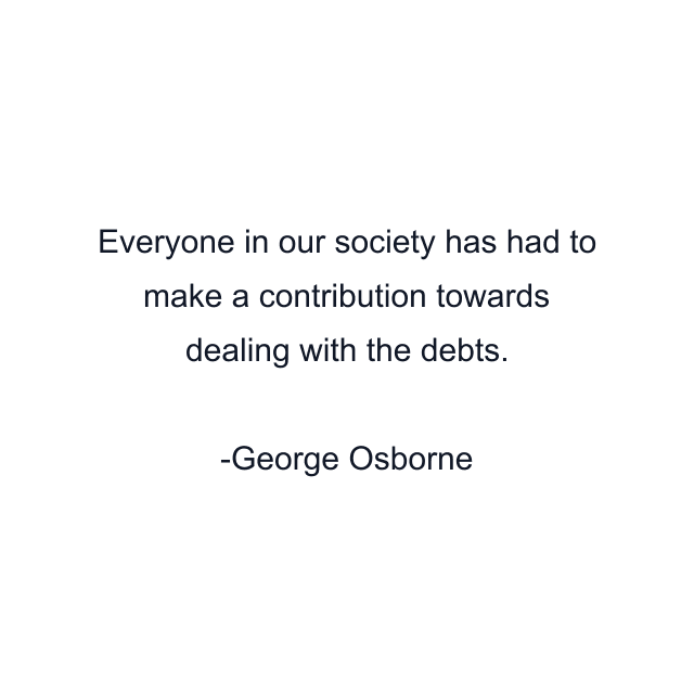 Everyone in our society has had to make a contribution towards dealing with the debts.