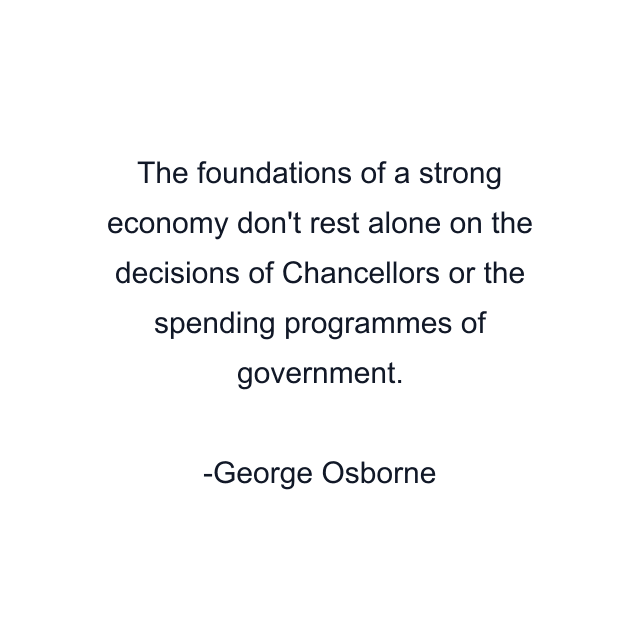 The foundations of a strong economy don't rest alone on the decisions of Chancellors or the spending programmes of government.