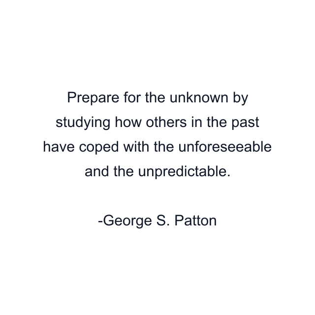 Prepare for the unknown by studying how others in the past have coped with the unforeseeable and the unpredictable.