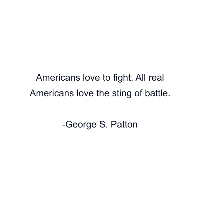 Americans love to fight. All real Americans love the sting of battle.