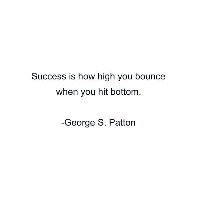 Success is how high you bounce when you hit bottom.