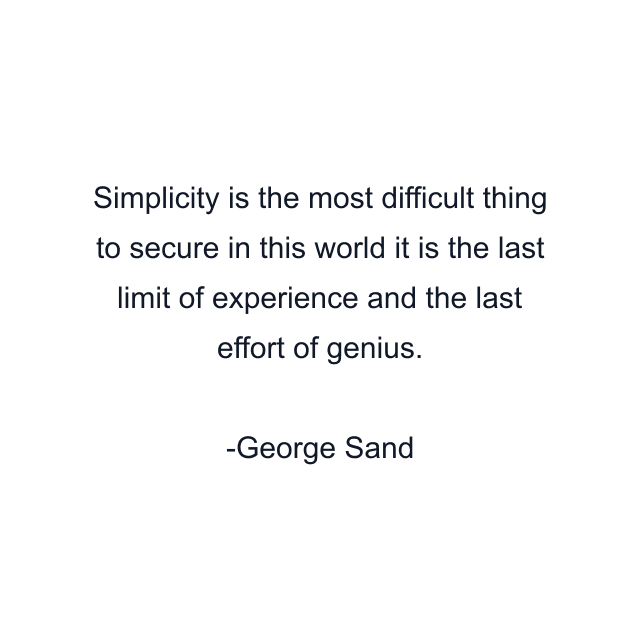 Simplicity is the most difficult thing to secure in this world it is the last limit of experience and the last effort of genius.