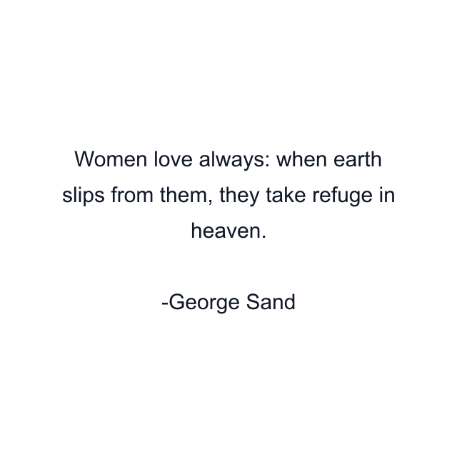 Women love always: when earth slips from them, they take refuge in heaven.