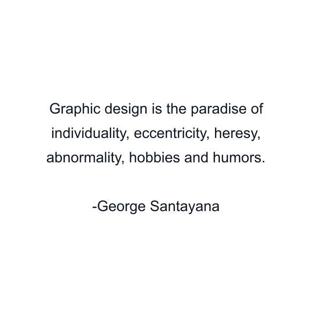 Graphic design is the paradise of individuality, eccentricity, heresy, abnormality, hobbies and humors.