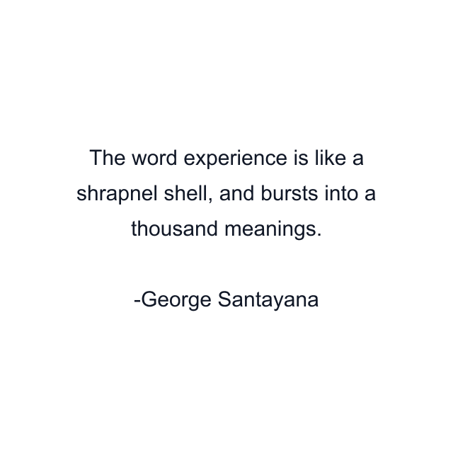 The word experience is like a shrapnel shell, and bursts into a thousand meanings.