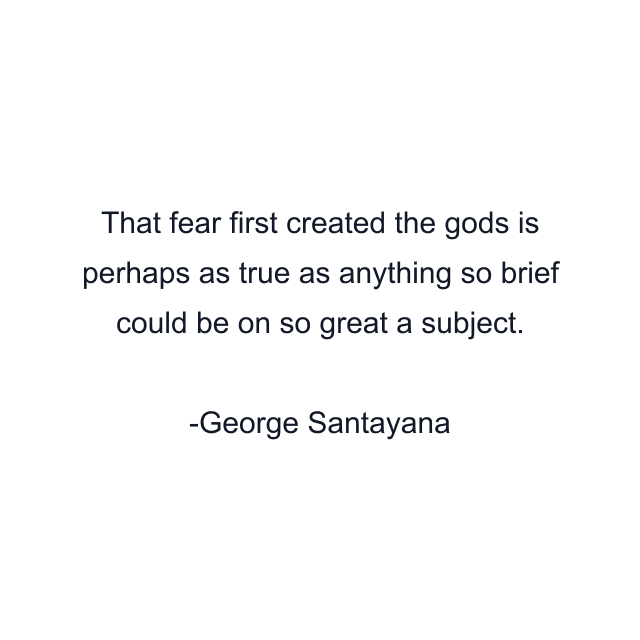 That fear first created the gods is perhaps as true as anything so brief could be on so great a subject.