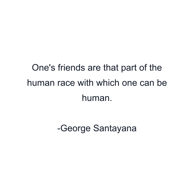 One's friends are that part of the human race with which one can be human.