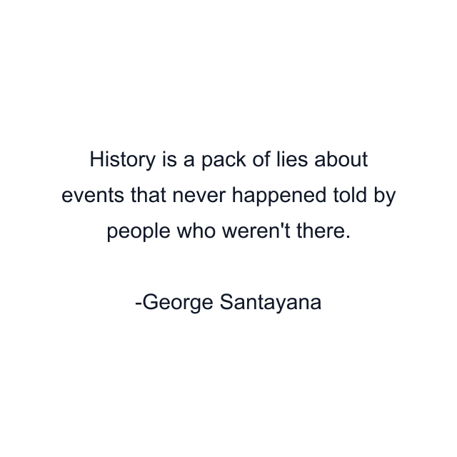 History is a pack of lies about events that never happened told by people who weren't there.