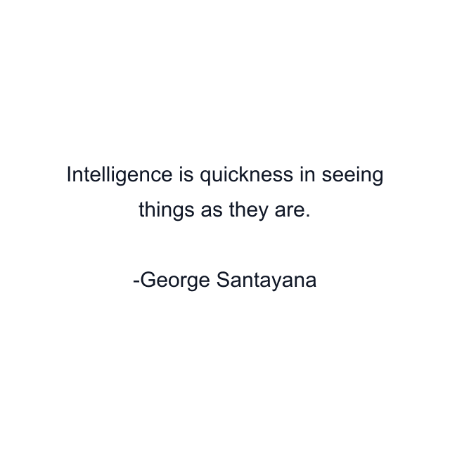 Intelligence is quickness in seeing things as they are.