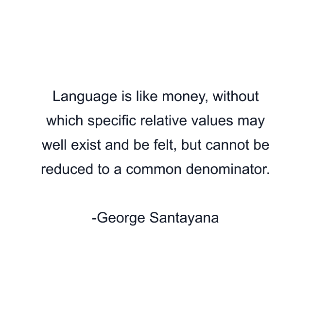 Language is like money, without which specific relative values may well exist and be felt, but cannot be reduced to a common denominator.