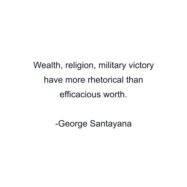 Wealth, religion, military victory have more rhetorical than efficacious worth.