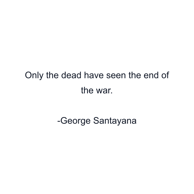 Only the dead have seen the end of the war.