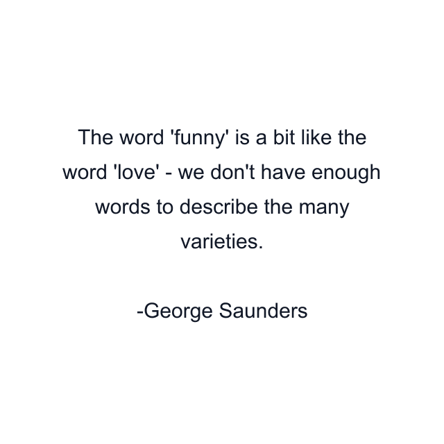 The word 'funny' is a bit like the word 'love' - we don't have enough words to describe the many varieties.