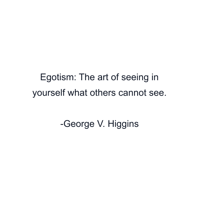 Egotism: The art of seeing in yourself what others cannot see.