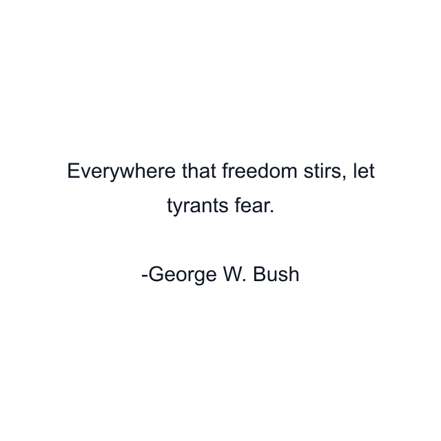 Everywhere that freedom stirs, let tyrants fear.