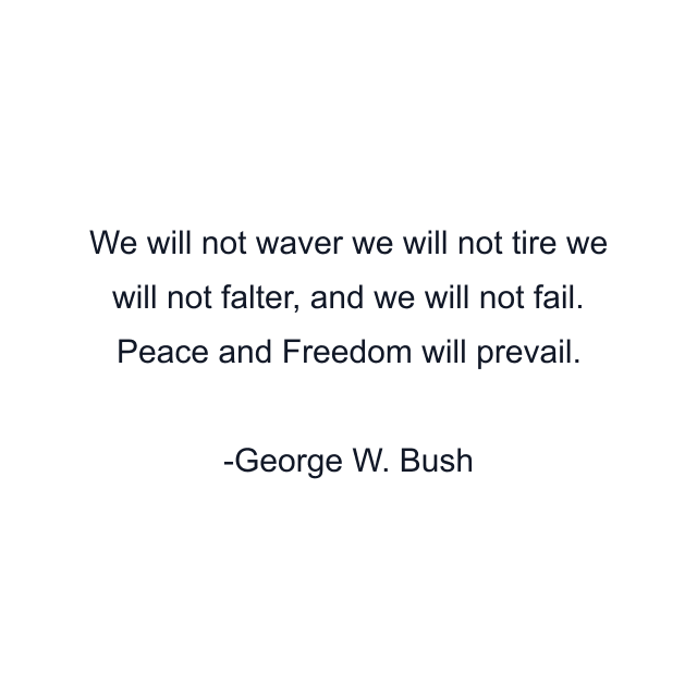 We will not waver we will not tire we will not falter, and we will not fail. Peace and Freedom will prevail.