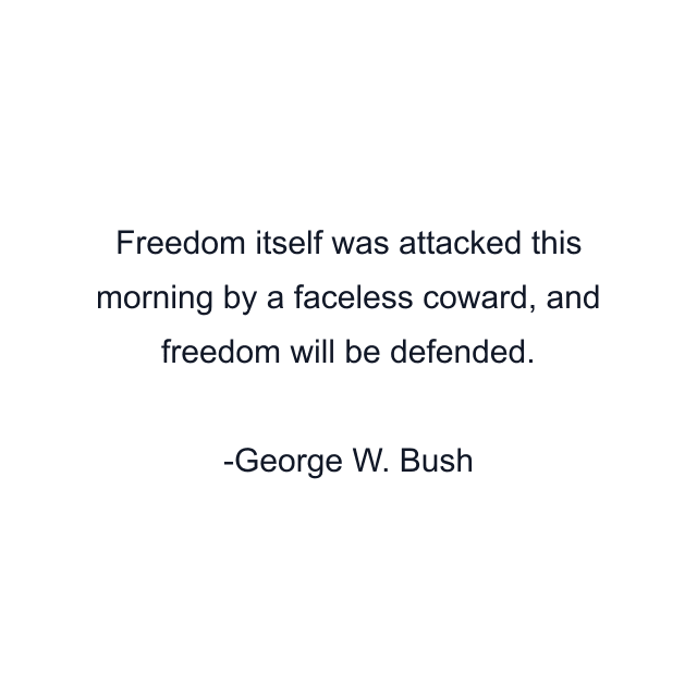 Freedom itself was attacked this morning by a faceless coward, and freedom will be defended.