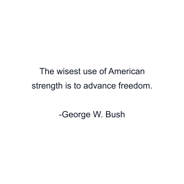 The wisest use of American strength is to advance freedom.