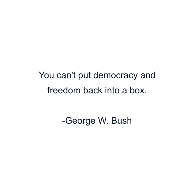 You can't put democracy and freedom back into a box.