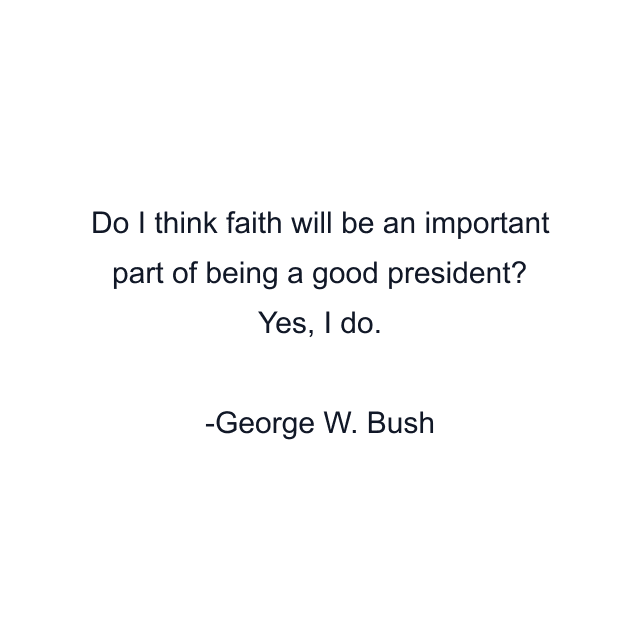 Do I think faith will be an important part of being a good president? Yes, I do.