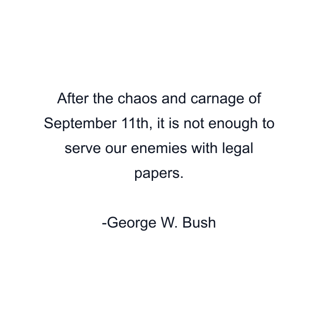 After the chaos and carnage of September 11th, it is not enough to serve our enemies with legal papers.