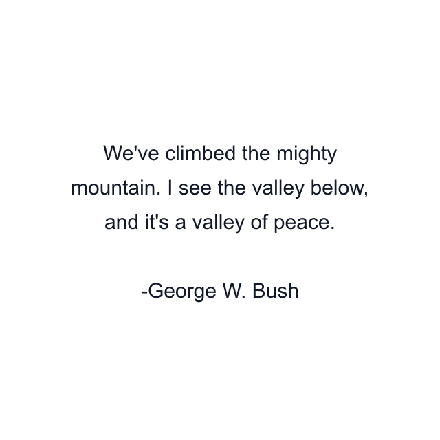 We've climbed the mighty mountain. I see the valley below, and it's a valley of peace.