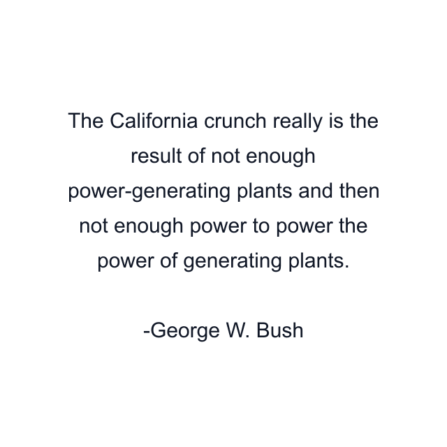 The California crunch really is the result of not enough power-generating plants and then not enough power to power the power of generating plants.